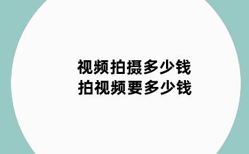 视频拍摄多少钱 拍视频要多少钱